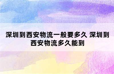 深圳到西安物流一般要多久 深圳到西安物流多久能到